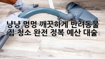 🐶 냥냥 멍멍 깨끗하게! 반려동물 집 청소 완전 정복 (예산 대술) ✨