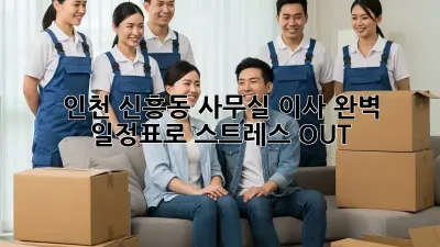 인천 신흥동 사무실 이사? 완벽 일정표로 스트레스 OUT!