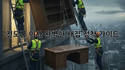 진도군 이사, 완벽한 새집 정착 가이드!