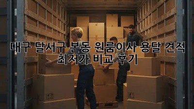 대구 달서구 본동 원룸이사 용달 견적 최저가 비교 후기! 🚚💨