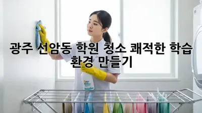 광주 선암동 학원 청소: 쾌적한 학습 환경 만들기